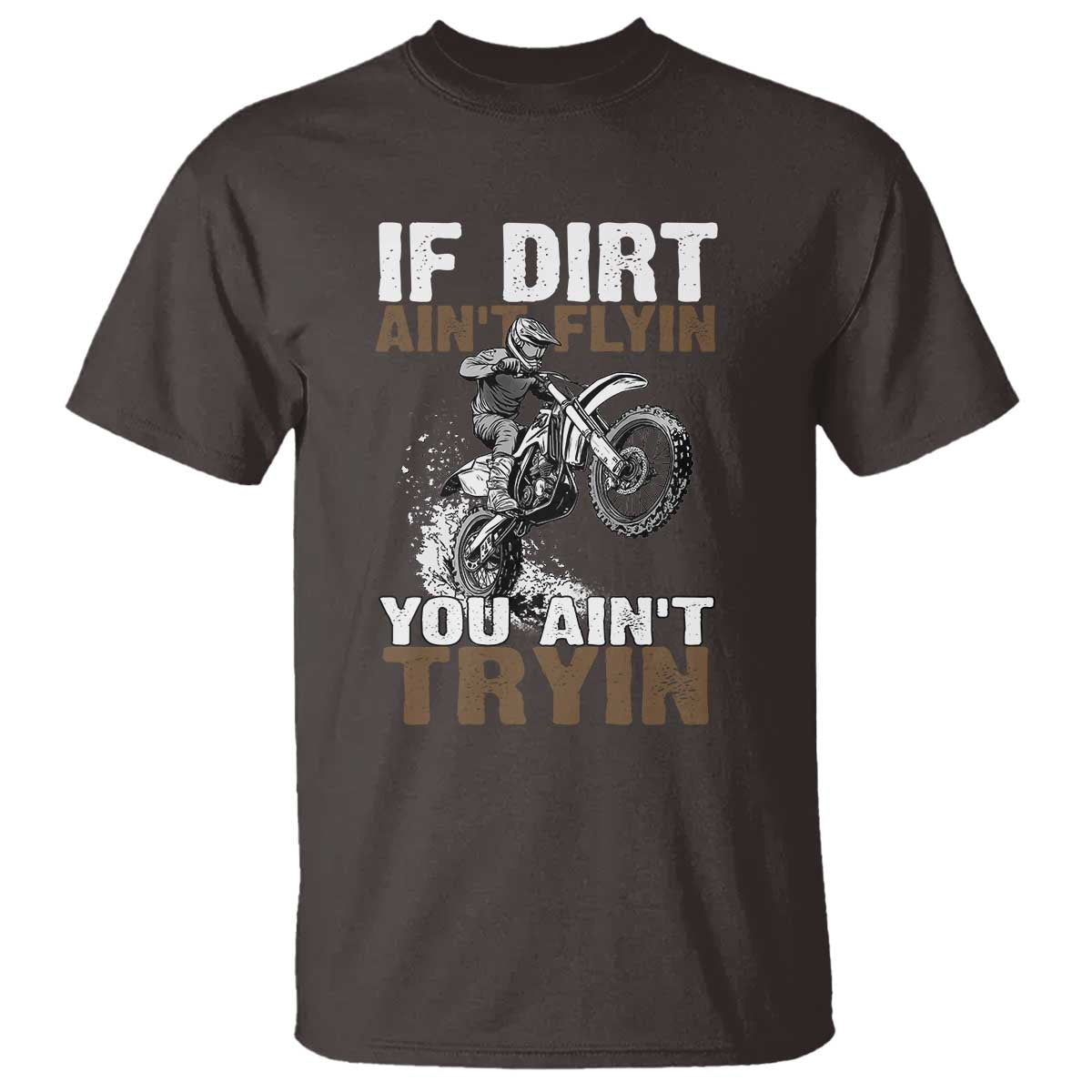 Dirt Bike T Shirt If Dirt Ain't Flyin You Ain't Tryin TS09 Dark Chocolate Print Your Wear
