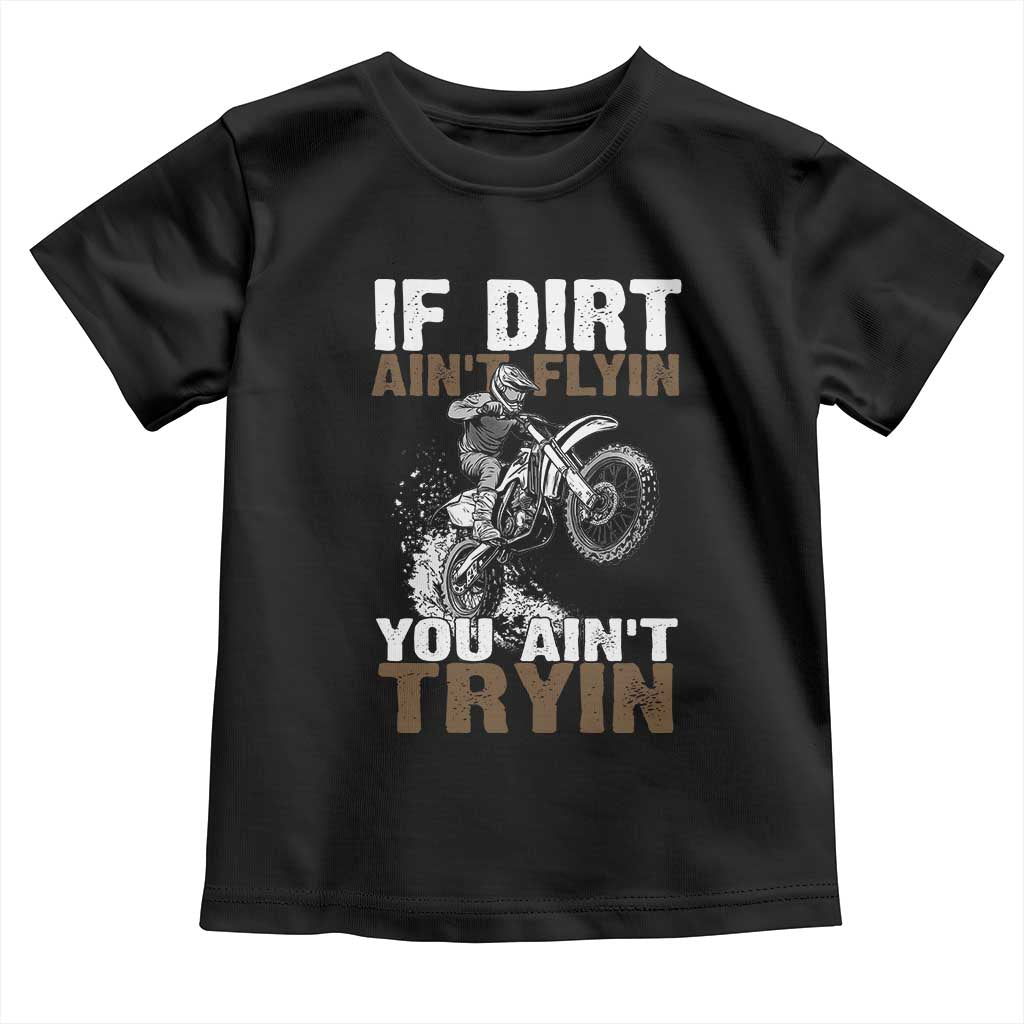 Dirt Bike Toddler T Shirt If Dirt Ain't Flyin You Ain't Tryin TS09 Black Print Your Wear
