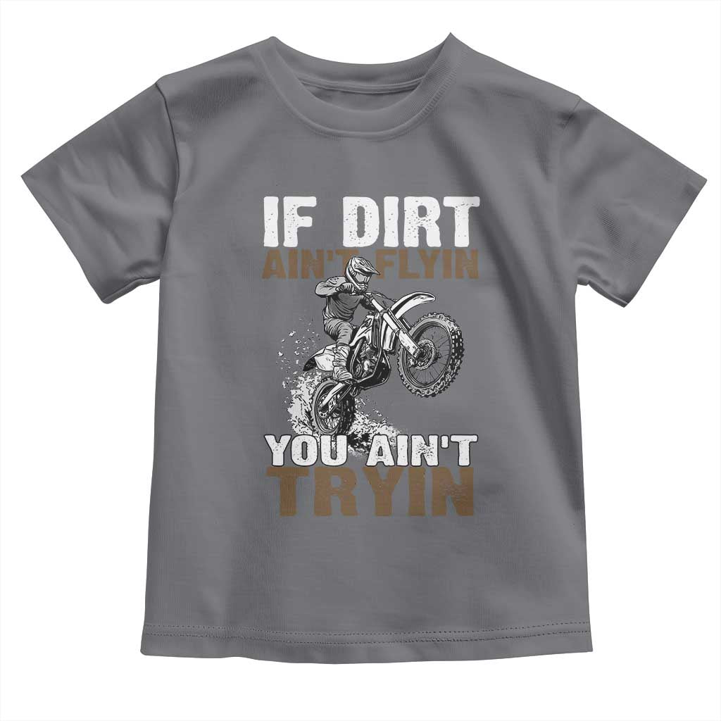 Dirt Bike Toddler T Shirt If Dirt Ain't Flyin You Ain't Tryin TS09 Charcoal Print Your Wear