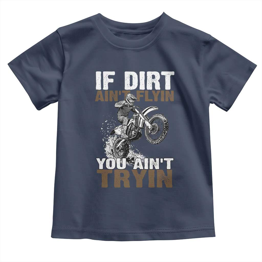 Dirt Bike Toddler T Shirt If Dirt Ain't Flyin You Ain't Tryin TS09 Navy Print Your Wear