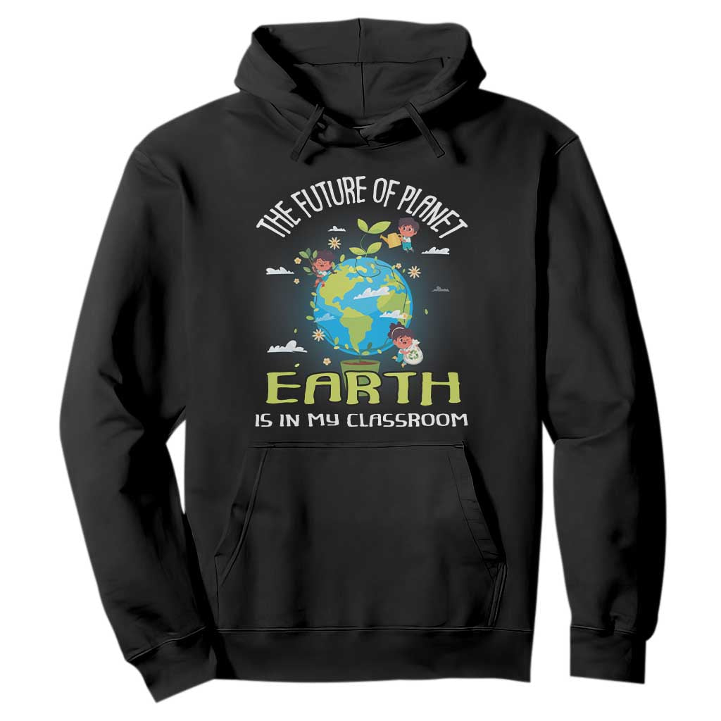 Earth Day Teacher Hoodie The Future Of Planet Earth Is In My Classroom Cute Kids TS09 Black Printyourwear