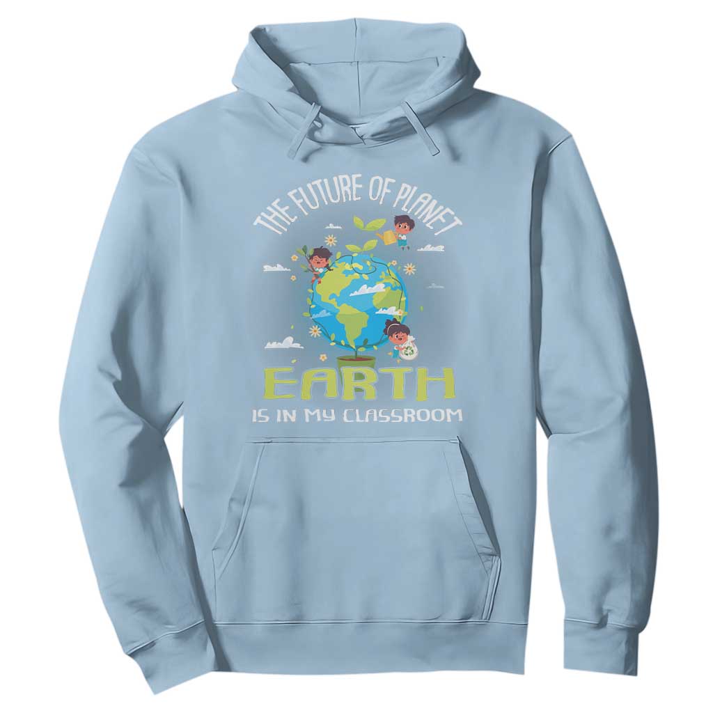 Earth Day Teacher Hoodie The Future Of Planet Earth Is In My Classroom Cute Kids TS09 Light Blue Printyourwear