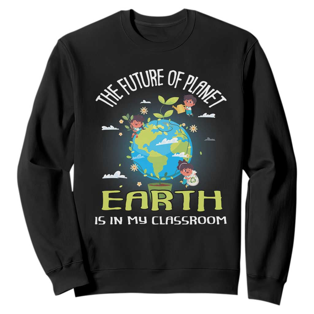 Earth Day Teacher Sweatshirt The Future Of Planet Earth Is In My Classroom Cute Kids TS09 Black Printyourwear