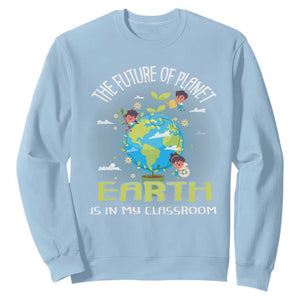 Earth Day Teacher Sweatshirt The Future Of Planet Earth Is In My Classroom Cute Kids TS09 Light Blue Printyourwear