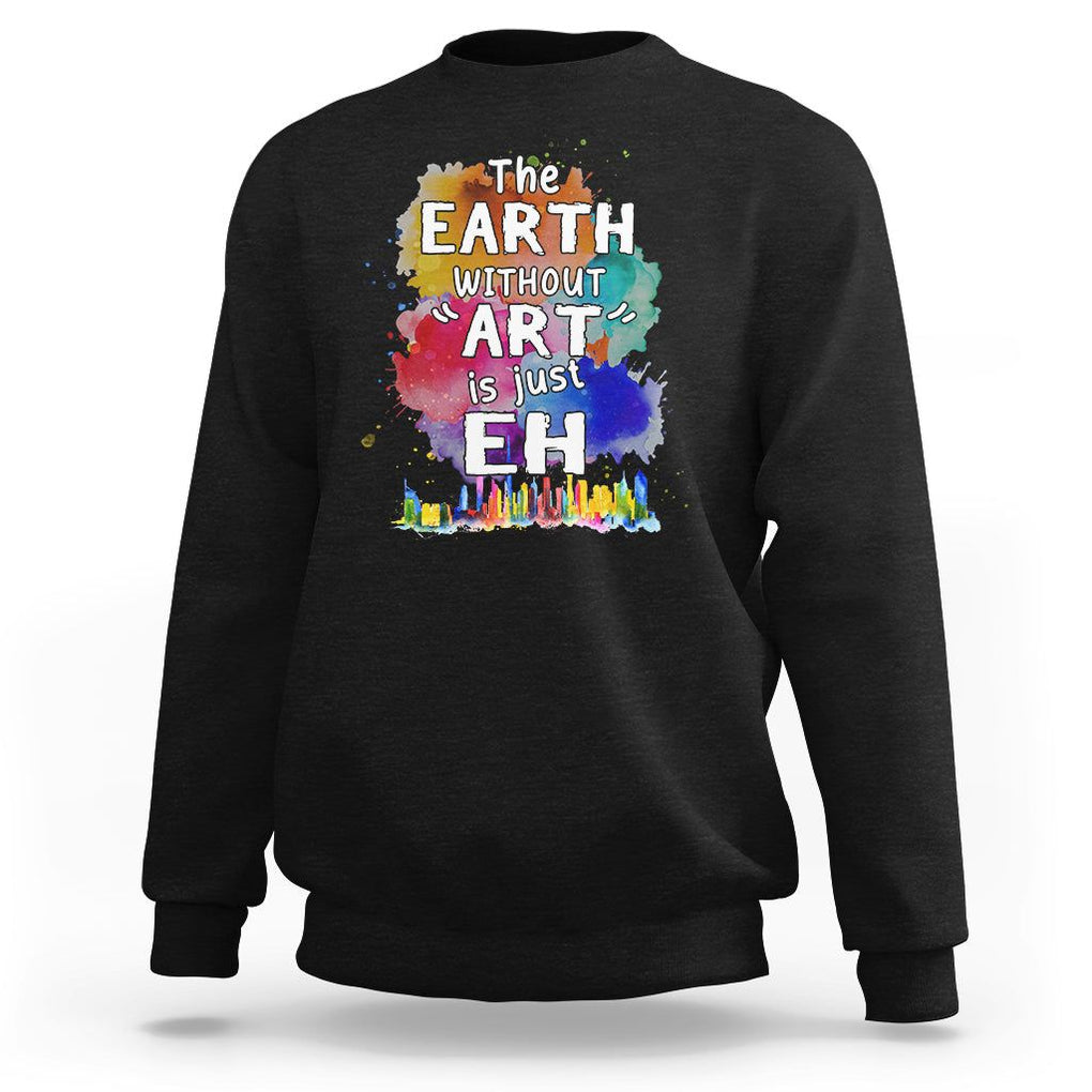 Funny Art Teacher Sweatshirt Earth Without Art Is Just Eh Water Color Painting Artist Wordplay Puns TS09 Black Printyourwear