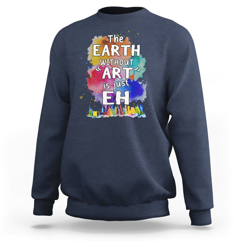 Funny Art Teacher Sweatshirt Earth Without Art Is Just Eh Water Color Painting Artist Wordplay Puns TS09 Navy Printyourwear