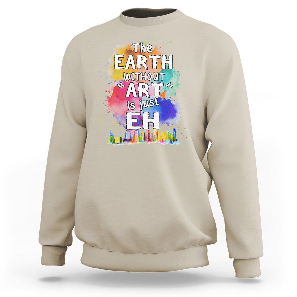 Funny Art Teacher Sweatshirt Earth Without Art Is Just Eh Water Color Painting Artist Wordplay Puns TS09 Sand Printyourwear