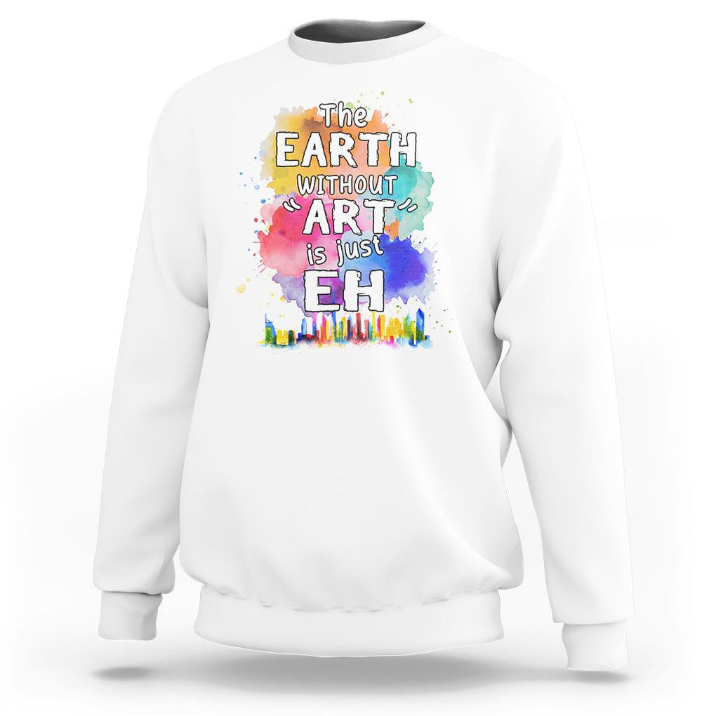 Funny Art Teacher Sweatshirt Earth Without Art Is Just Eh Water Color Painting Artist Wordplay Puns TS09 White Printyourwear