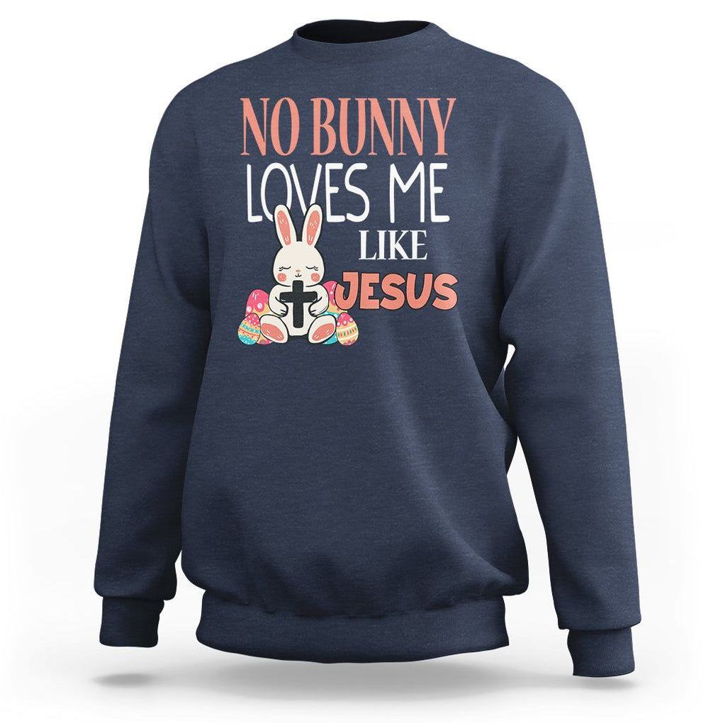 Easter Day Sweatshirt No Bunny Loves Me Like Jesus Cute Rabbit Christian TS09 Navy Printyourwear
