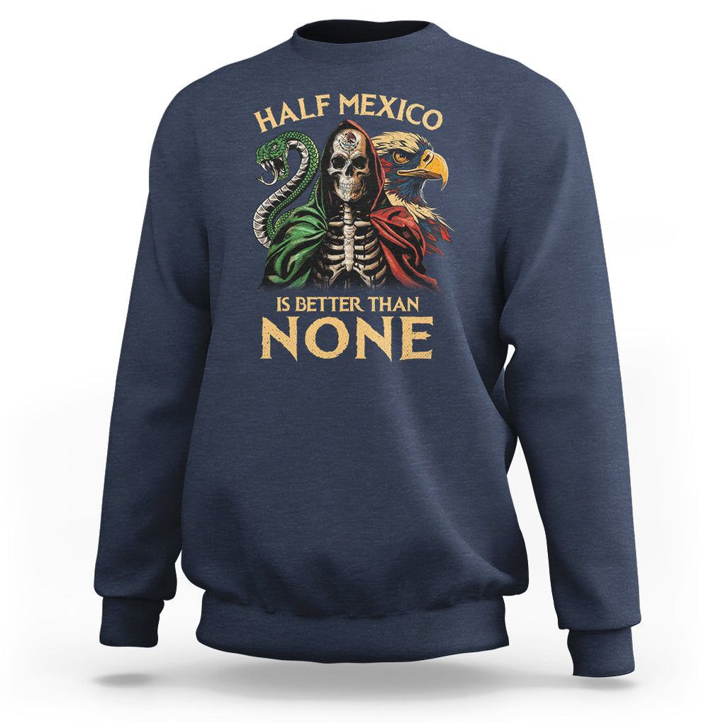 Mexico Pride Sweatshirt Half Mexican Is Better Than None TS09 Navy Printyourwear