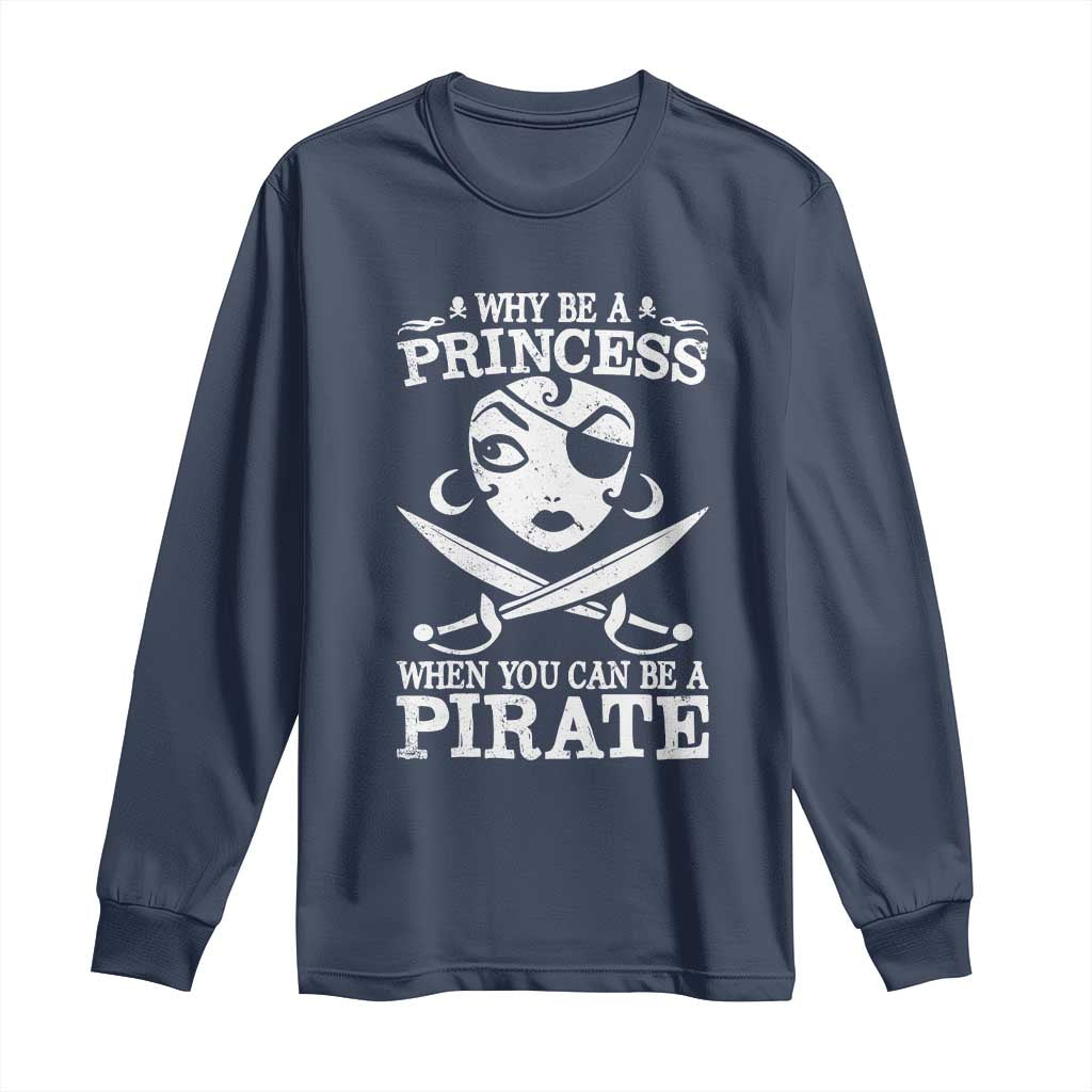 Funny Why Be A Princess When You Can Be A Pirate Long Sleeve Shirt TS09 Navy Print Your Wear