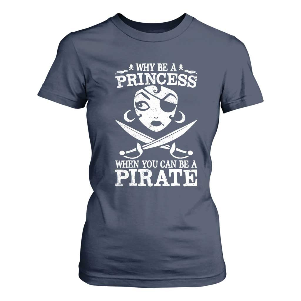 Funny Why Be A Princess When You Can Be A Pirate T Shirt For Women TS09 Navy Print Your Wear