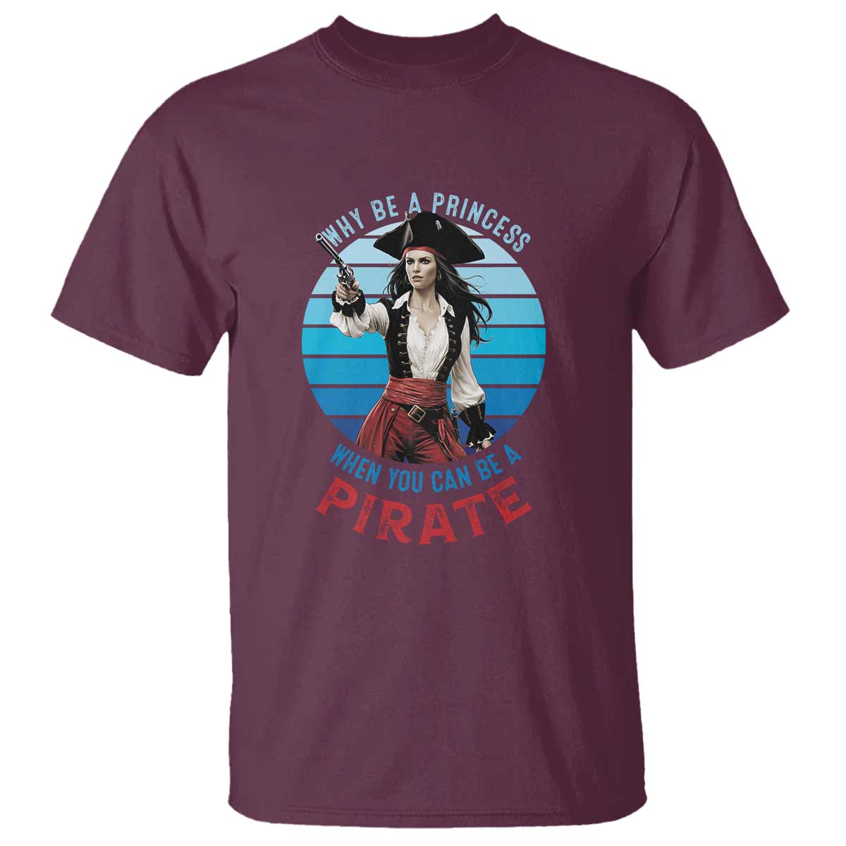 Funny Pirate T Shirt Why Be A Princess When You Can Be A Pirate Retro TS09 Maroon Print Your Wear