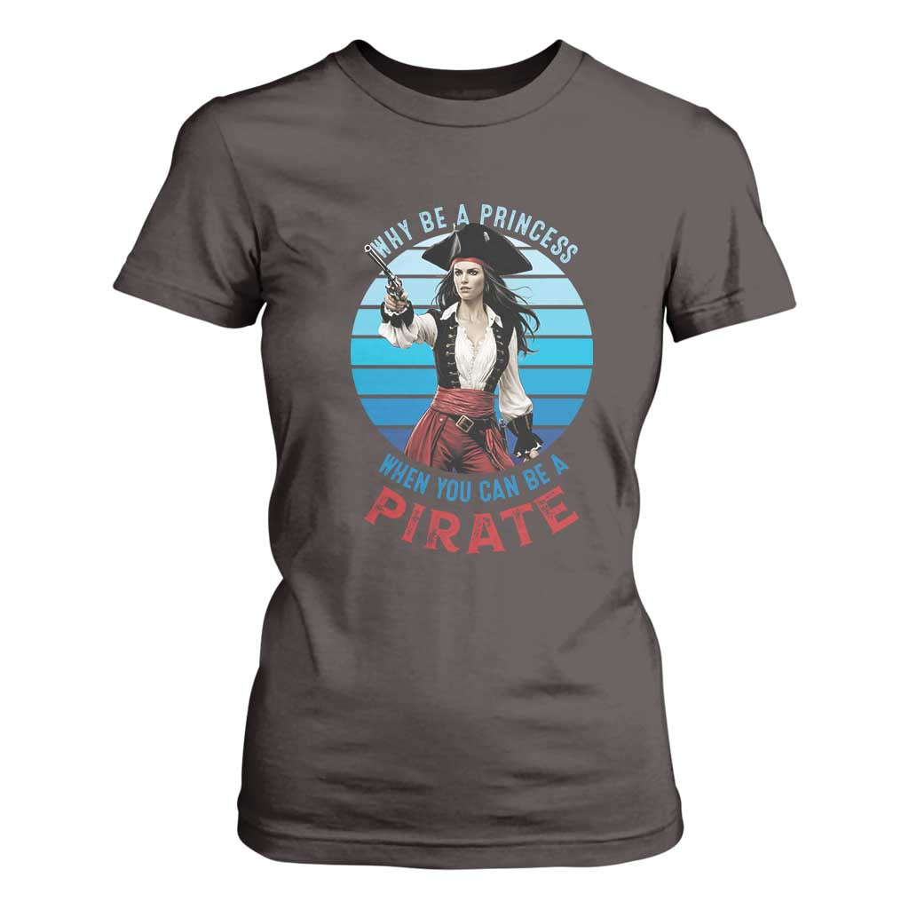 Funny Pirate T Shirt For Women Why Be A Princess When You Can Be A Pirate Retro TS09 Dark Chocolate Print Your Wear