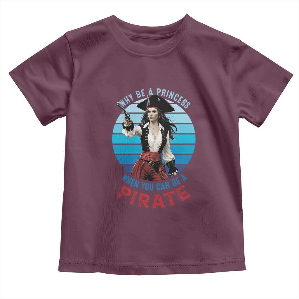 Funny Pirate Toddler T Shirt Why Be A Princess When You Can Be A Pirate Retro TS09 Maroon Print Your Wear