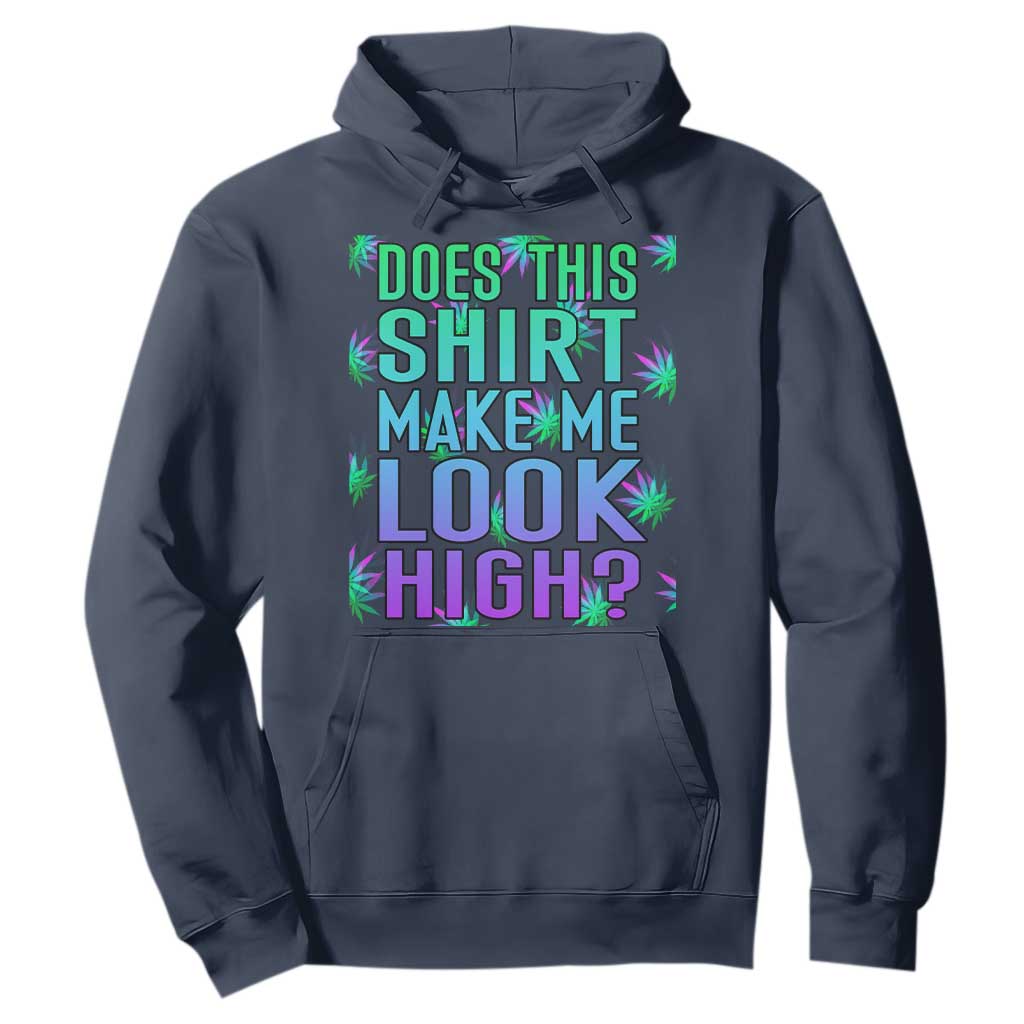 Funny Marijuana Hoodie Does This Shirt Make Me Look High 420 Weed TS09 Navy Print Your Wear
