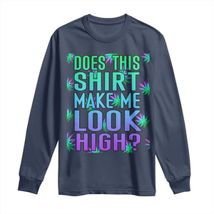 Funny Marijuana Long Sleeve Shirt Does This Shirt Make Me Look High 420 Weed TS09 Navy Print Your Wear