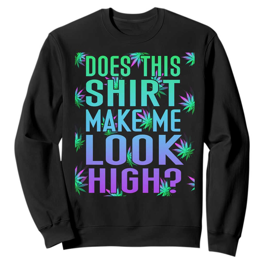Funny Marijuana Sweatshirt Does This Shirt Make Me Look High 420 Weed TS09 Black Print Your Wear
