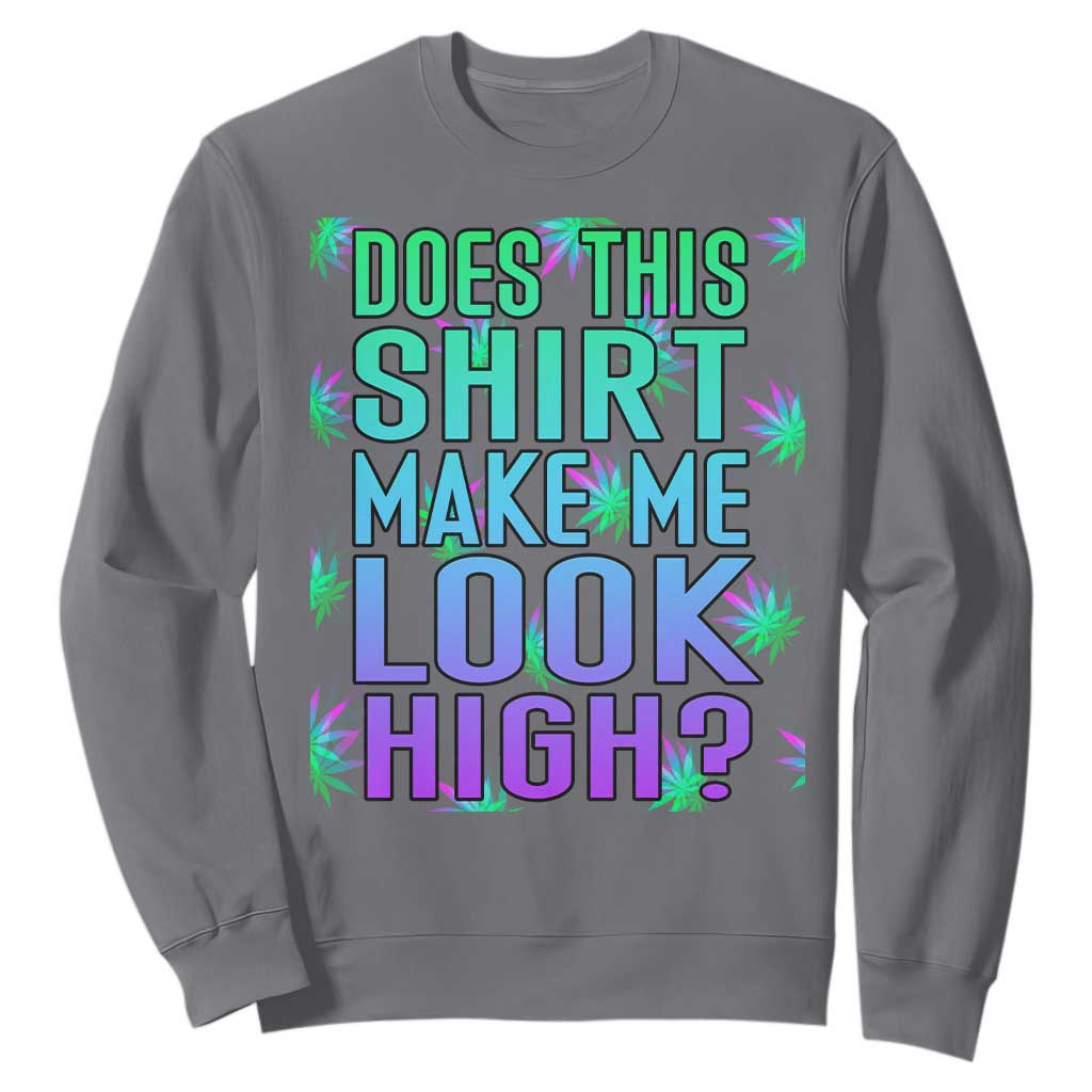 Funny Marijuana Sweatshirt Does This Shirt Make Me Look High 420 Weed TS09 Charcoal Print Your Wear