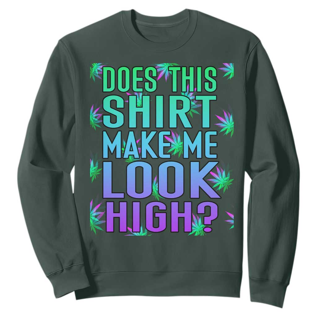 Funny Marijuana Sweatshirt Does This Shirt Make Me Look High 420 Weed TS09 Dark Forest Green Print Your Wear