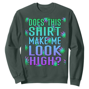 Funny Marijuana Sweatshirt Does This Shirt Make Me Look High 420 Weed TS09 Dark Forest Green Print Your Wear