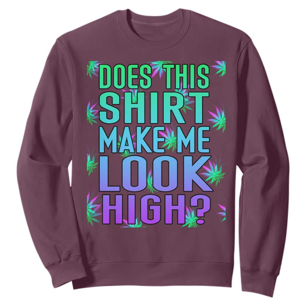 Funny Marijuana Sweatshirt Does This Shirt Make Me Look High 420 Weed TS09 Maroon Print Your Wear