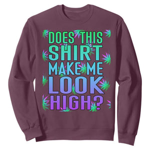 Funny Marijuana Sweatshirt Does This Shirt Make Me Look High 420 Weed TS09 Maroon Print Your Wear