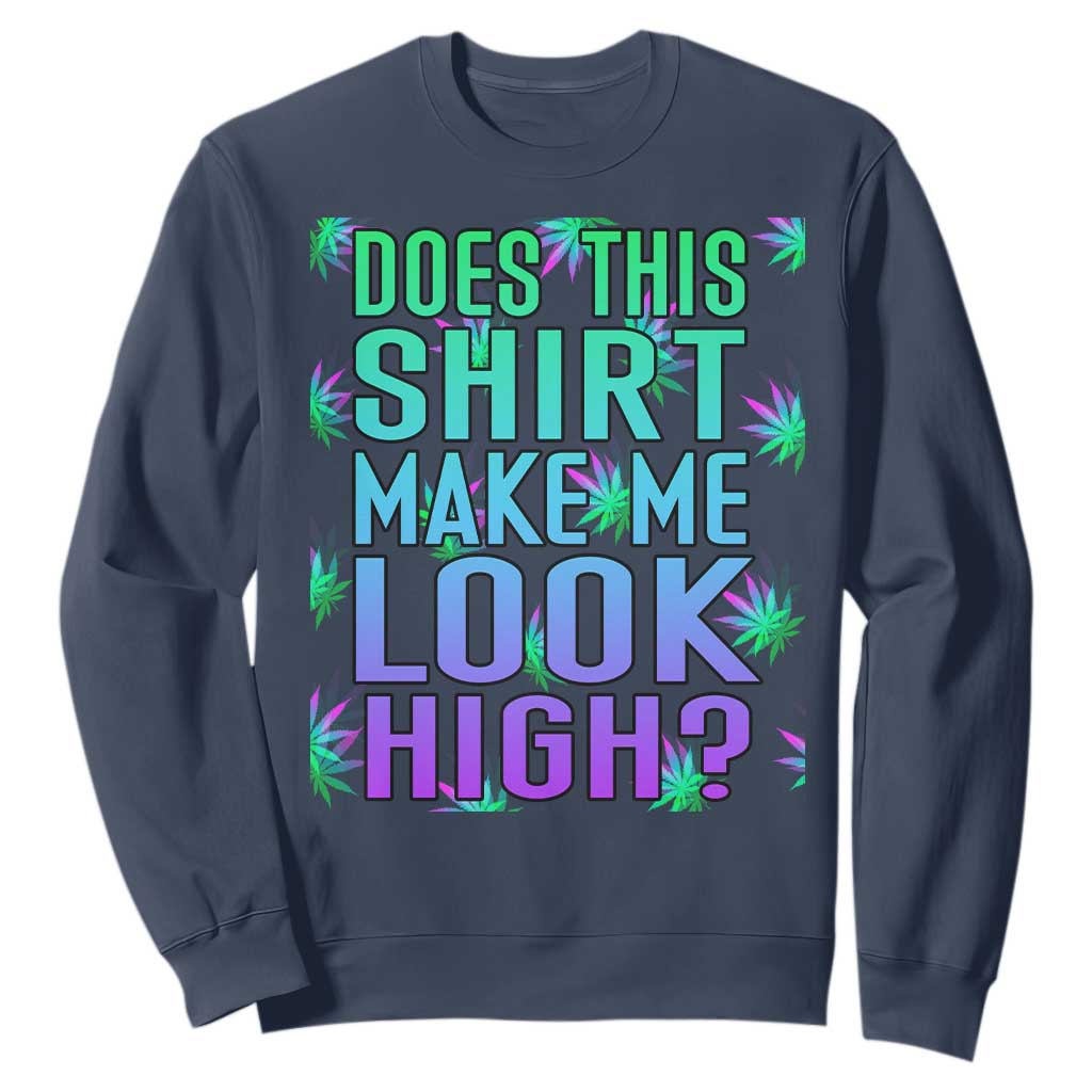 Funny Marijuana Sweatshirt Does This Shirt Make Me Look High 420 Weed TS09 Navy Print Your Wear