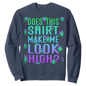 Funny Marijuana Sweatshirt Does This Shirt Make Me Look High 420 Weed TS09 Navy Print Your Wear