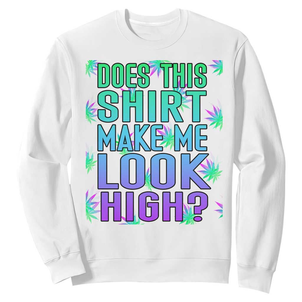 Funny Marijuana Sweatshirt Does This Shirt Make Me Look High 420 Weed TS09 White Print Your Wear