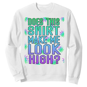 Funny Marijuana Sweatshirt Does This Shirt Make Me Look High 420 Weed TS09 White Print Your Wear