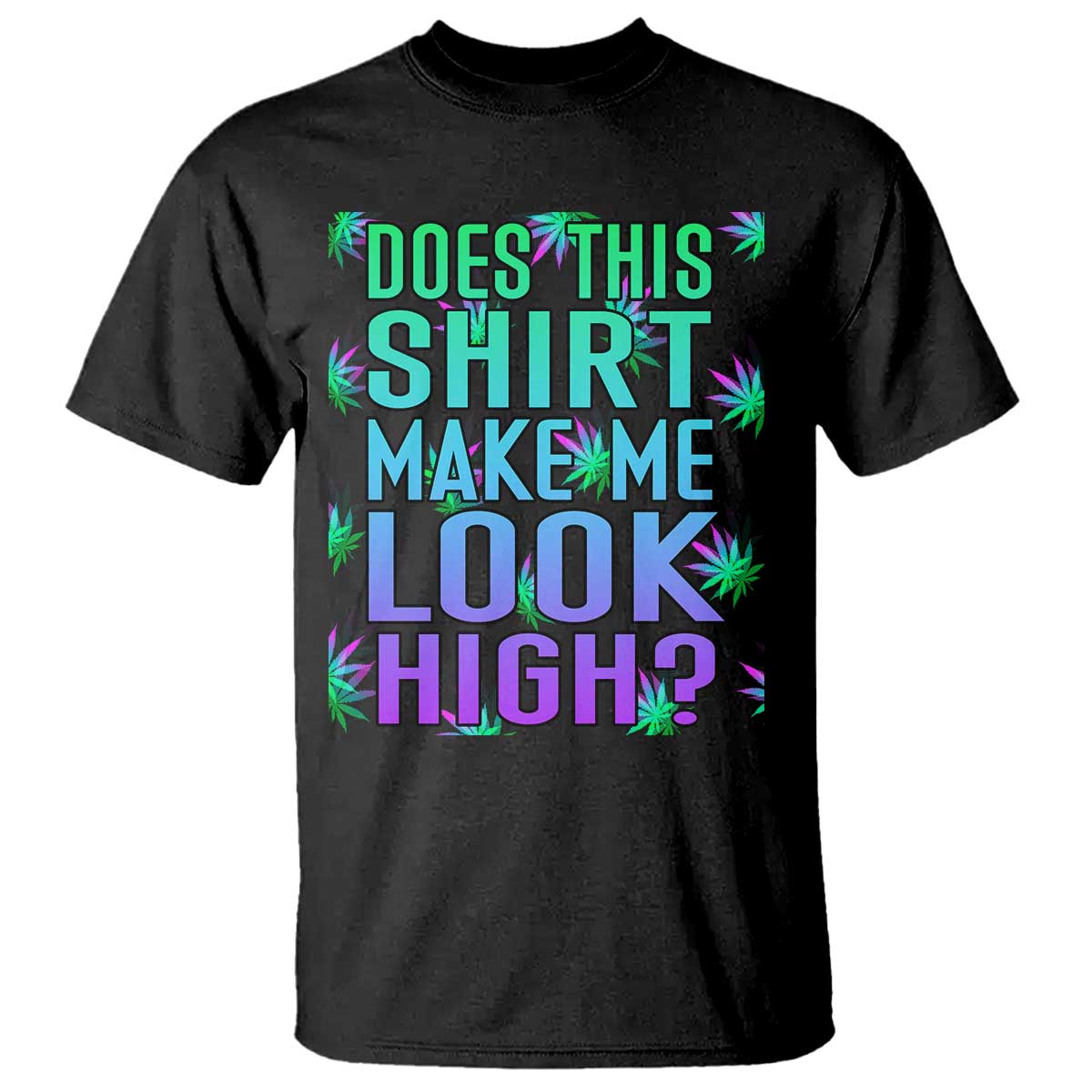 Funny Marijuana T Shirt Does This Shirt Make Me Look High 420 Weed TS09 Black Print Your Wear