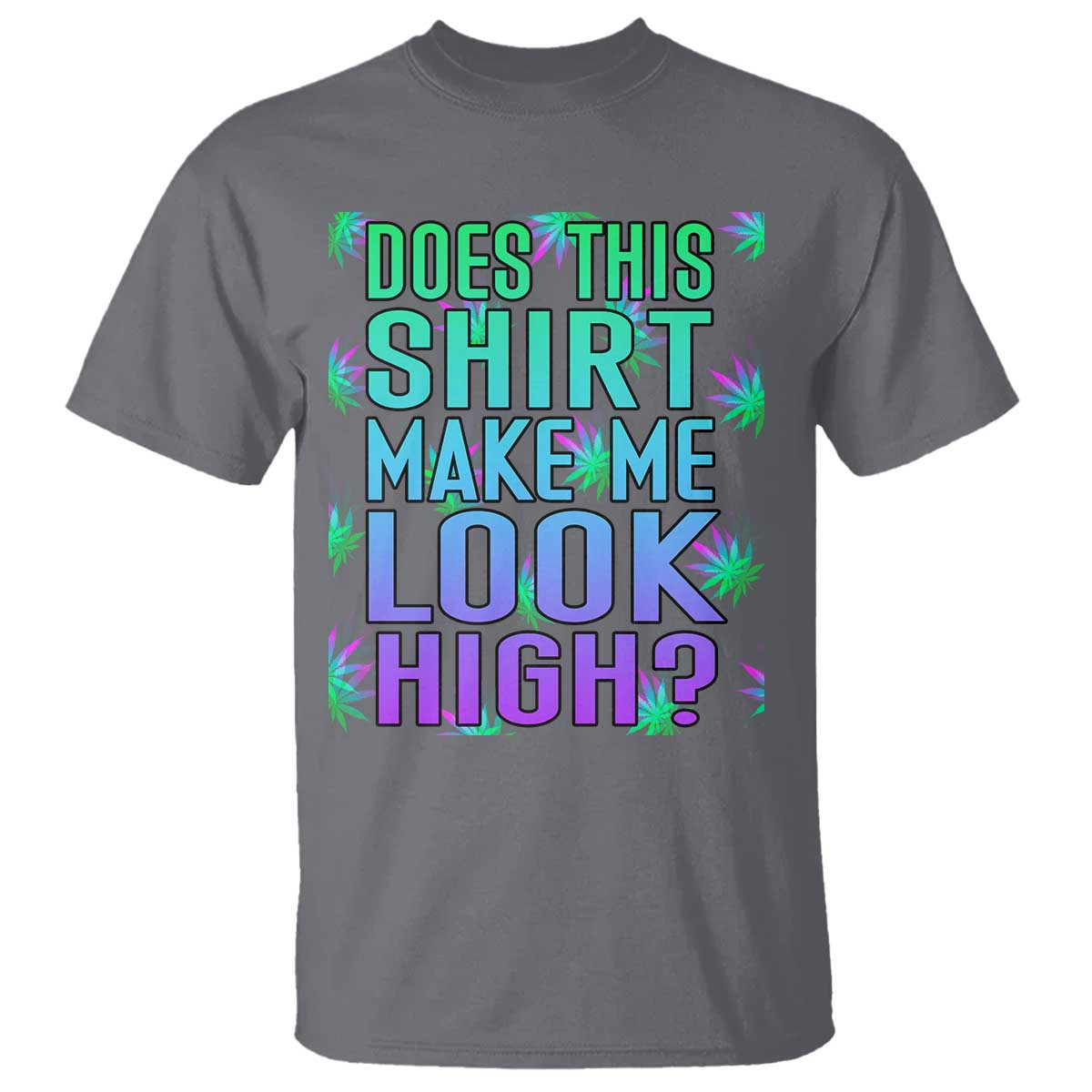 Funny Marijuana T Shirt Does This Shirt Make Me Look High 420 Weed TS09 Charcoal Print Your Wear