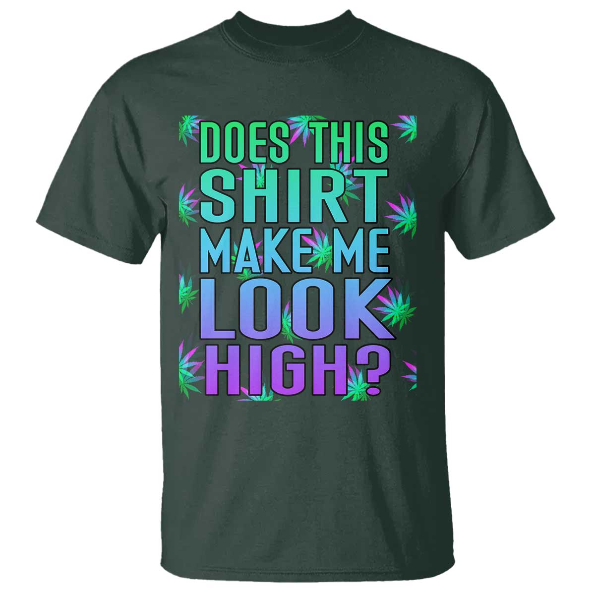 Funny Marijuana T Shirt Does This Shirt Make Me Look High 420 Weed TS09 Dark Forest Green Print Your Wear