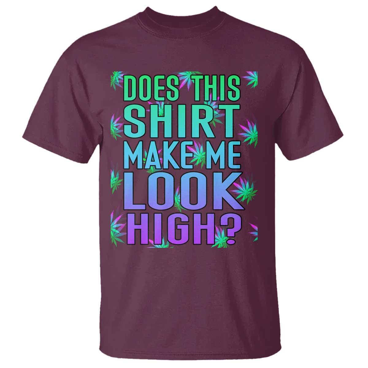 Funny Marijuana T Shirt Does This Shirt Make Me Look High 420 Weed TS09 Maroon Print Your Wear