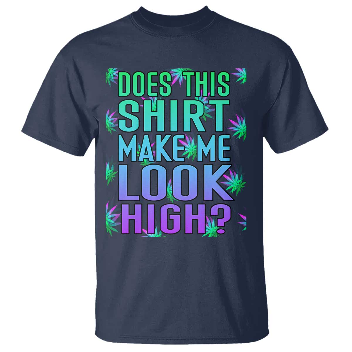 Funny Marijuana T Shirt Does This Shirt Make Me Look High 420 Weed TS09 Navy Print Your Wear