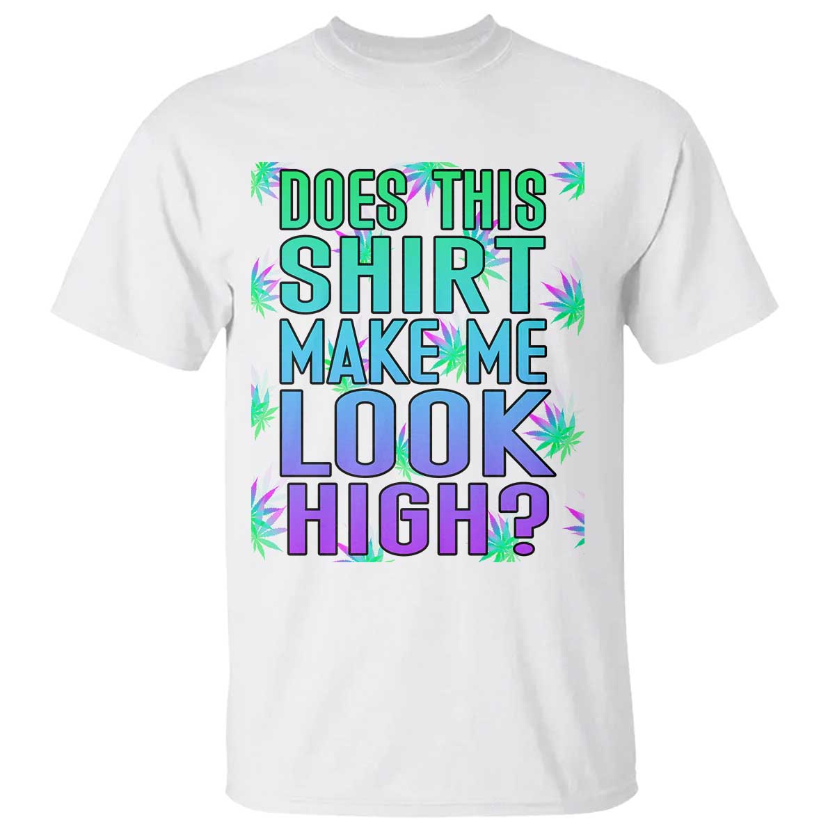 Funny Marijuana T Shirt Does This Shirt Make Me Look High 420 Weed TS09 White Print Your Wear