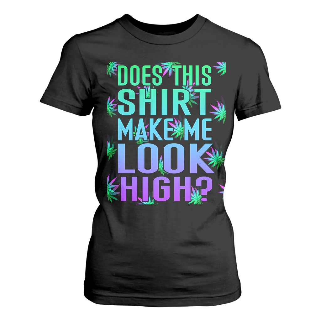 Funny Marijuana T Shirt For Women Does This Shirt Make Me Look High 420 Weed TS09 Black Print Your Wear