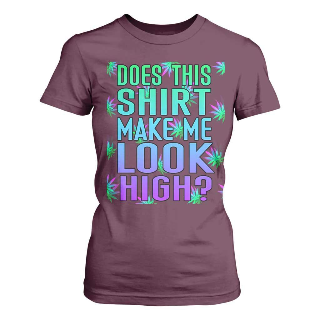 Funny Marijuana T Shirt For Women Does This Shirt Make Me Look High 420 Weed TS09 Maroon Print Your Wear