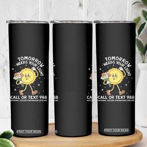 Suicide Prevention Skinny Tumbler Tomorrow Needs Your Light Call Or Text 988 Groovy TS09 Print Your Wear