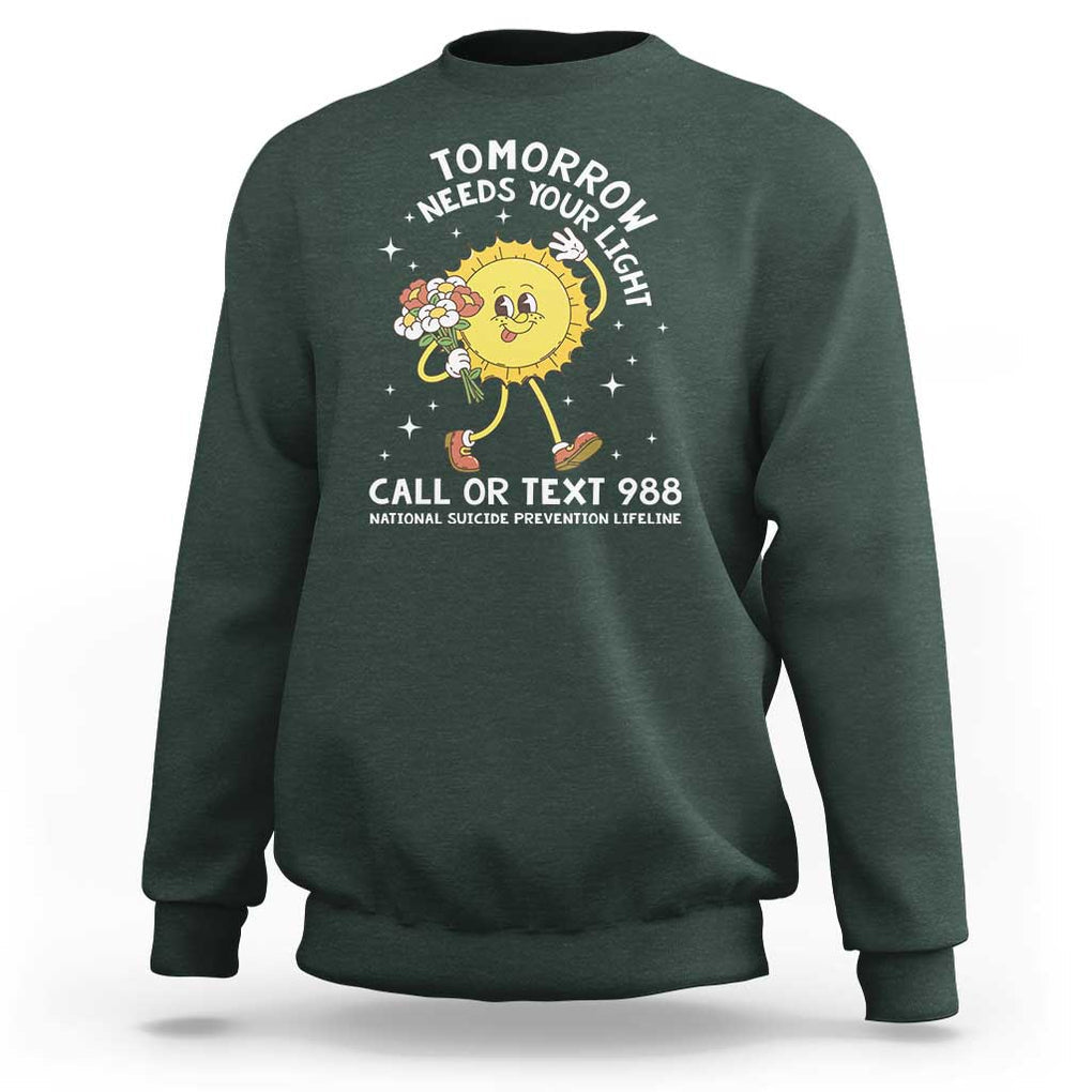 Suicide Prevention Sweatshirt Tomorrow Needs Your Light Call Or Text 988 Groovy TS09 Dark Forest Green Print Your Wear