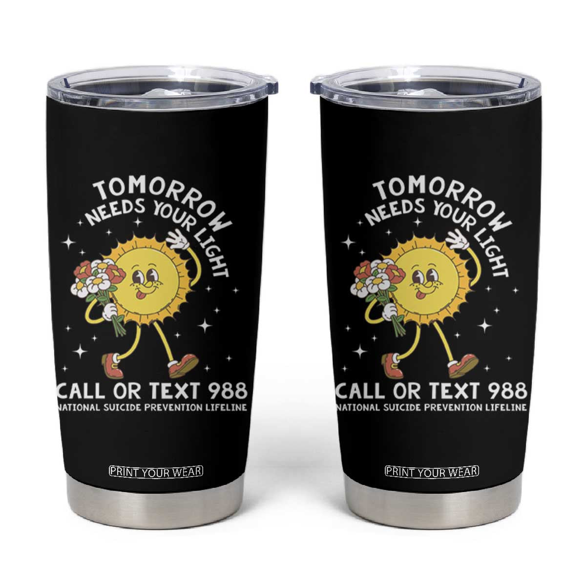 Suicide Prevention Tumbler Cup Tomorrow Needs Your Light Call Or Text 988 Groovy TS09 Black Print Your Wear