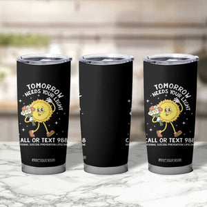 Suicide Prevention Tumbler Cup Tomorrow Needs Your Light Call Or Text 988 Groovy TS09 Print Your Wear