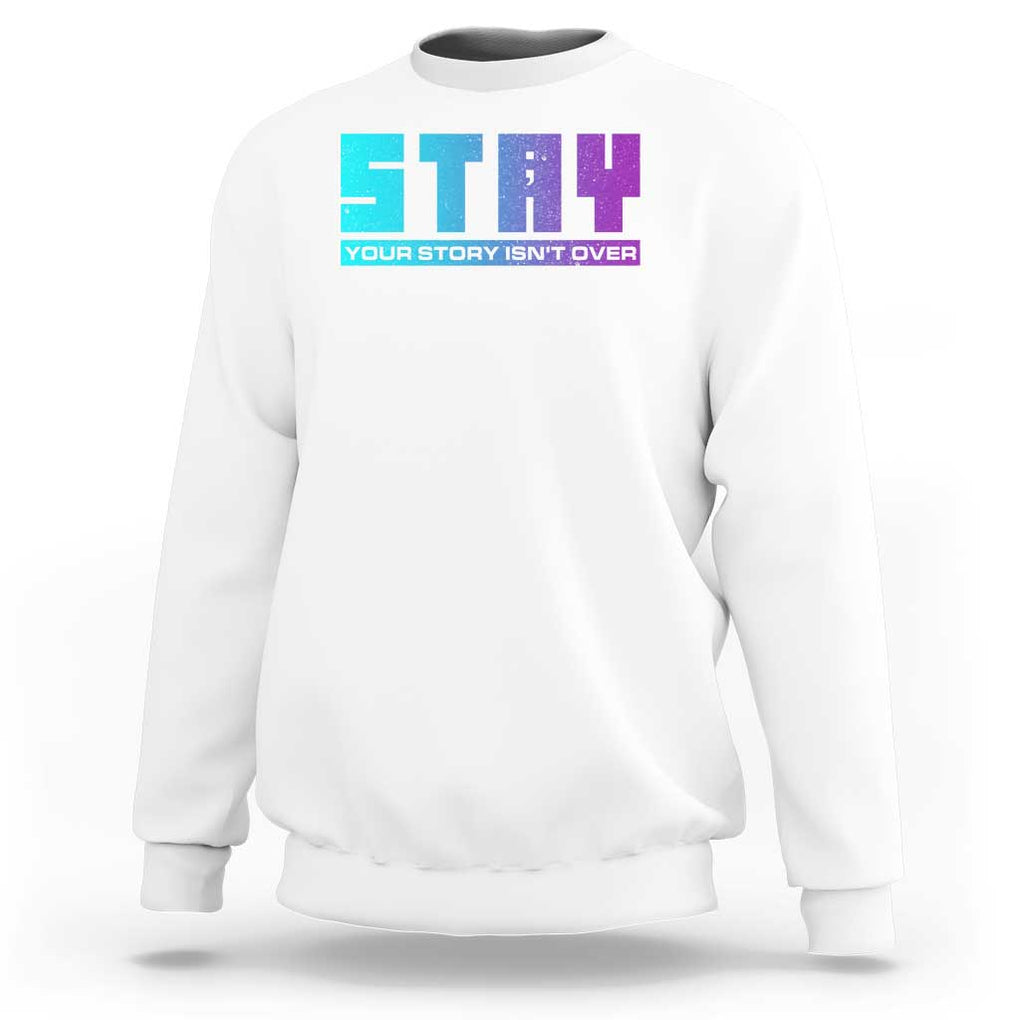 Suicide Prevention Stay Sweatshirt Your Story Is Not Over Semicolon TS09 White Print Your Wear