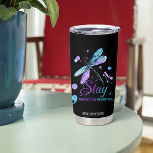 Suicide Prevention Stay Tumbler Cup This World Needs You Semicolon Dragonflies TS09 Print Your Wear