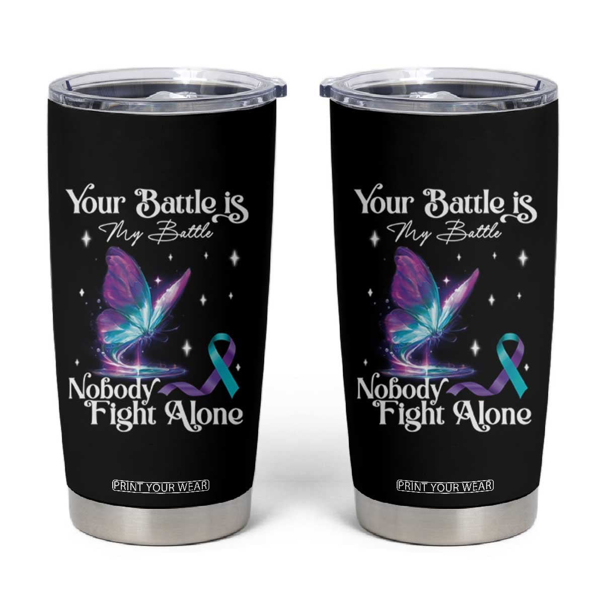 Suicide Prevention Tumbler Cup Your Battle Is My Battle Nobody Fights Alone TS09 Black Print Your Wear