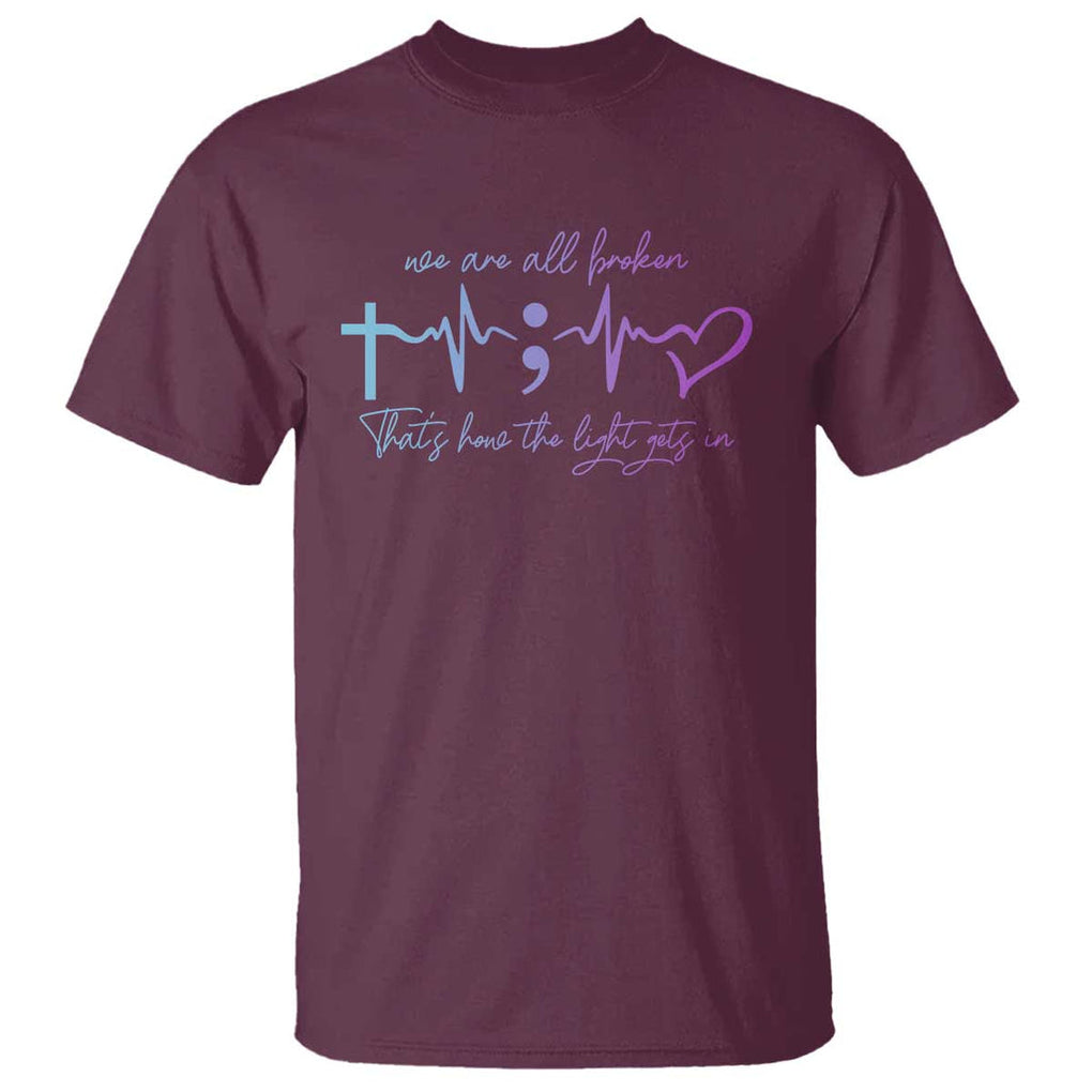 Suicide Prevention T Shirt We Are All Broken That's How The Light Gets In TS09 Maroon Print Your Wear