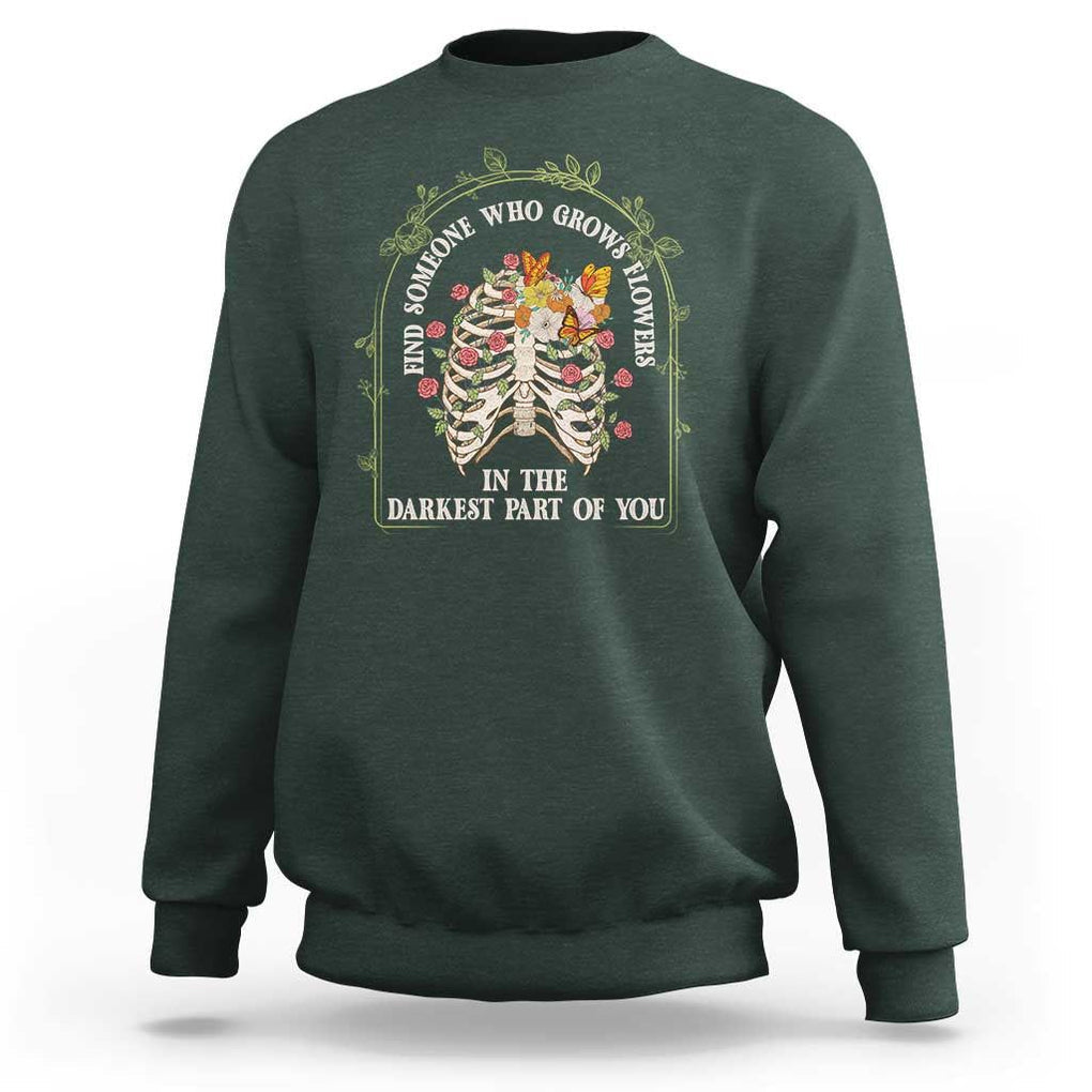 Flower Lover Sweatshirt Find Someone Who Grows Flowers In The Darkest Parts Of You TS09 Dark Forest Green Print Your Wear