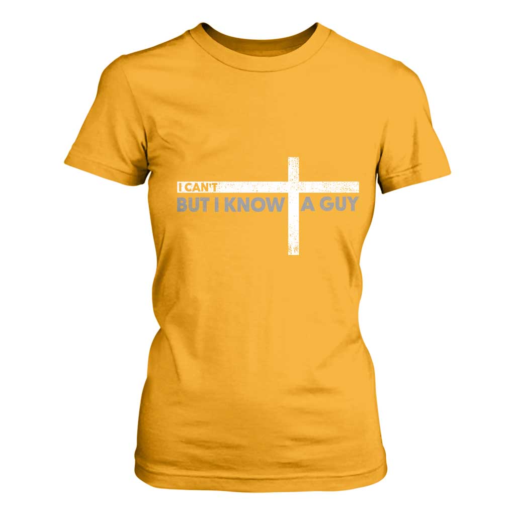 Funny Christian T Shirt For Women I Can't But I Know A Guy Jesus TS09 Gold Print Your Wear