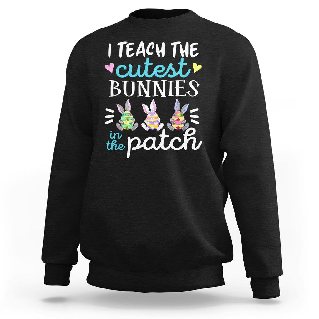 Easter Day Sweatshirt Bunny Teacher I Teach The Cutest Bunnies In The Patch TS09 Black Printyourwear